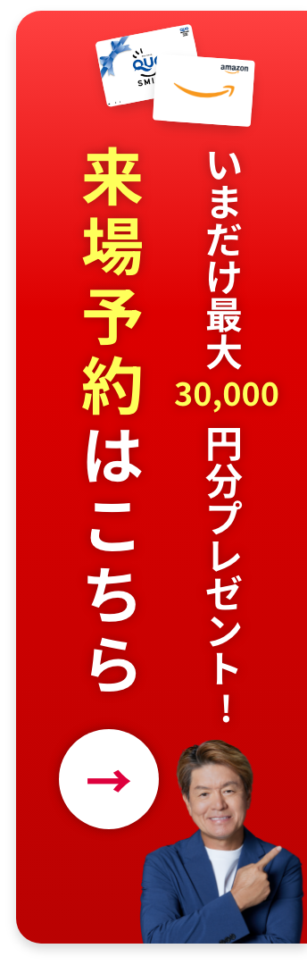 いまだけ最大30,000円分プレゼント！来場予約はこちら