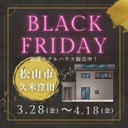 ★BLACK FRIDAY SPECIAL SALE★ 厳選モデルハウス販売中！【松山市久米窪田】（3/28～4/18）