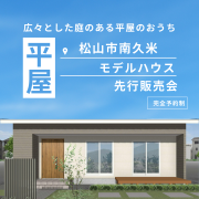 【松山市南久米】「平屋」モデルハウス先行相談会開催中！